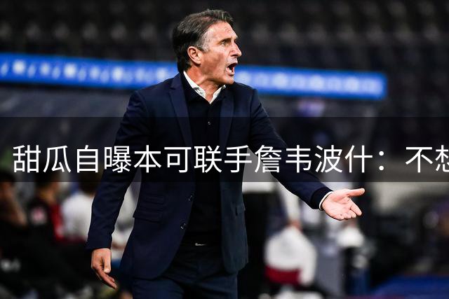甜瓜自曝本可联手詹韦波什：不想去热火当第四选择
