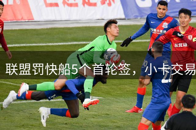 联盟罚快船5个首轮签，小卡交易猛龙却要成了？